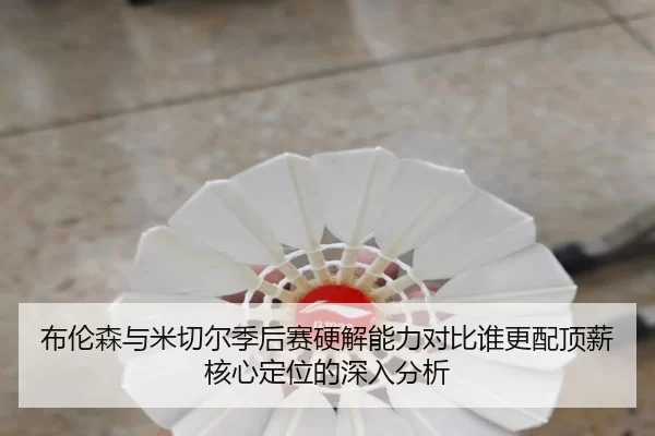 布伦森与米切尔季后赛硬解能力对比谁更配顶薪核心定位的深入分析